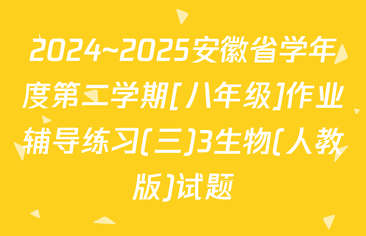 2024~2025安徽省学年度第二学期[八年级]作业辅导练习(三)3生物(人教版)试题