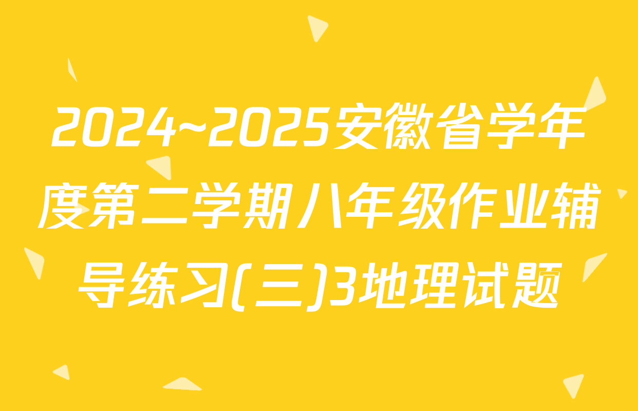 2024~2025安徽省学年度第二学期八年级作业辅导练习(三)3地理试题