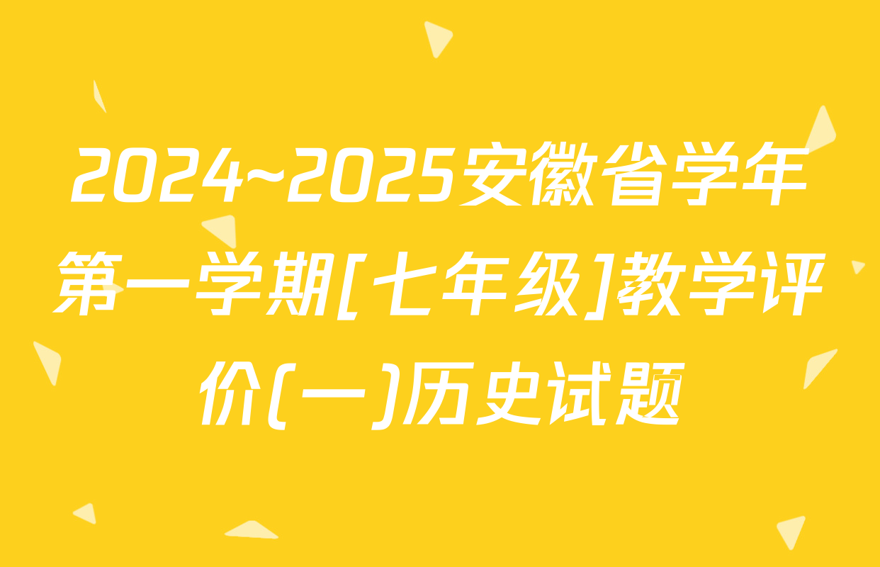 2024~2025安徽省学年第一学期[七年级]教学评价(一)历史试题