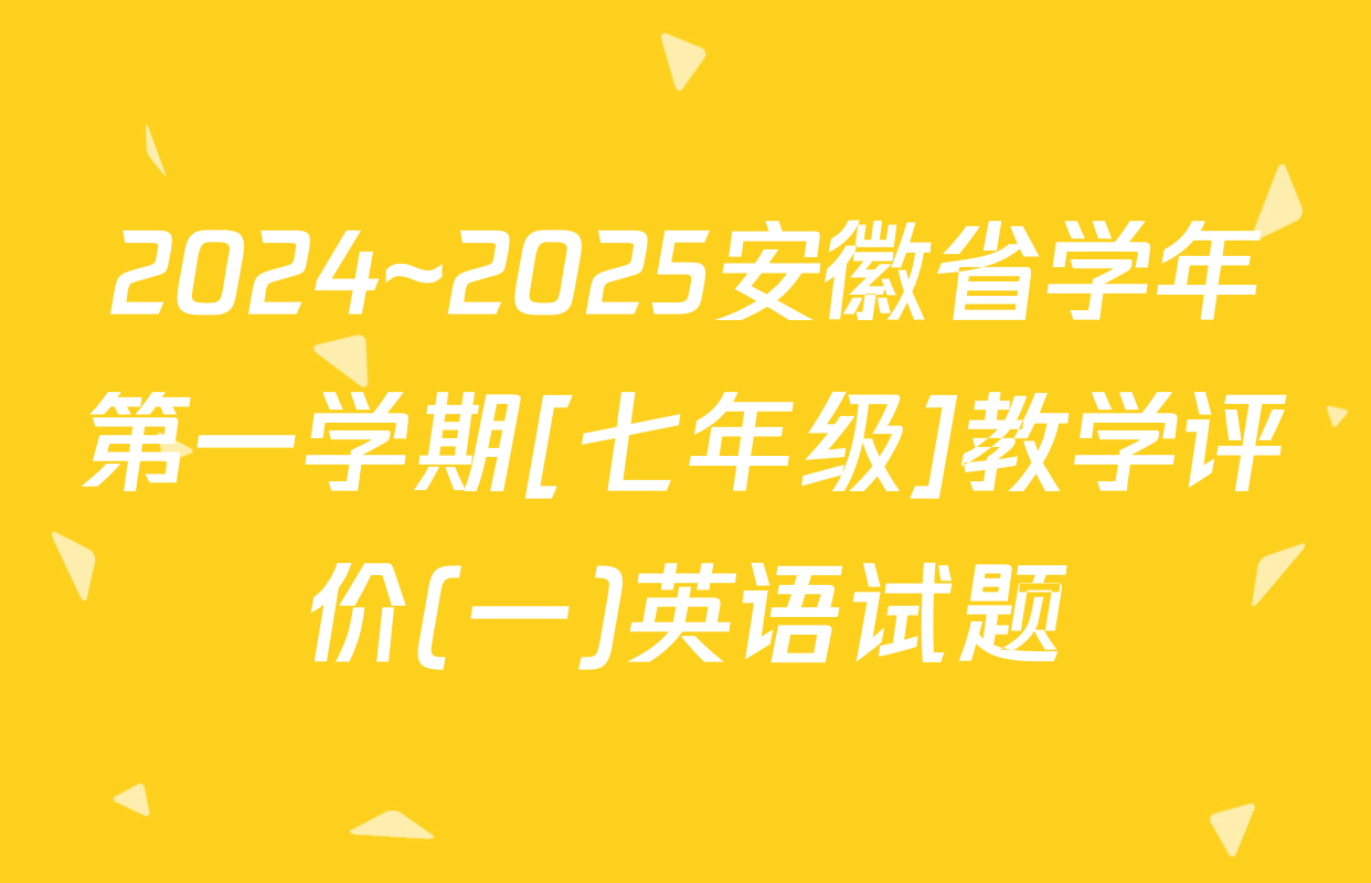 2024~2025安徽省学年第一学期[七年级]教学评价(一)英语试题