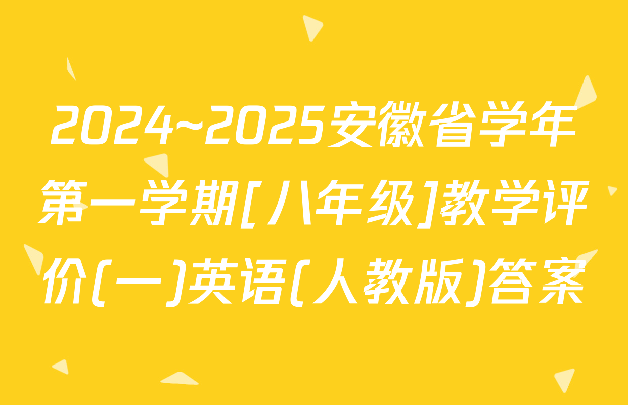 2024~2025安徽省学年第一学期[八年级]教学评价(一)英语(人教版)答案
