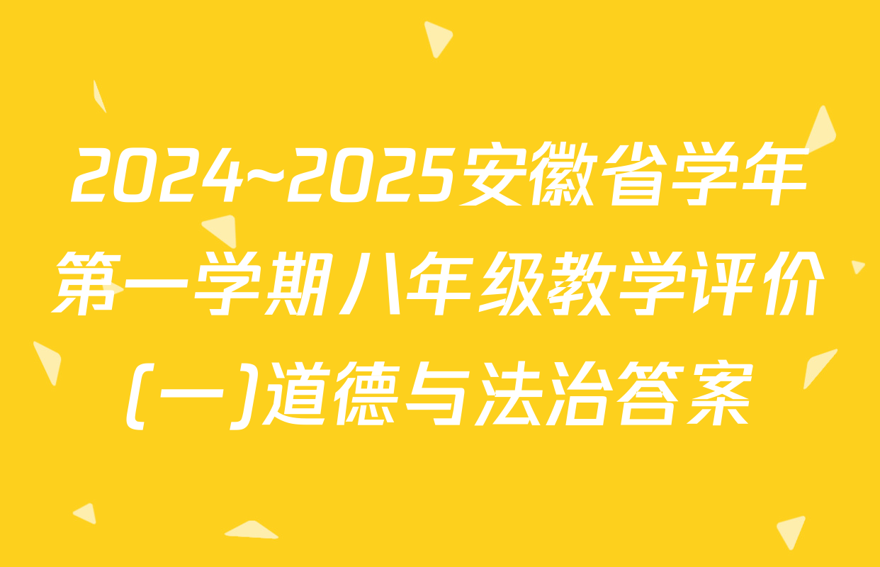 2024~2025安徽省学年第一学期八年级教学评价(一)道德与法治答案