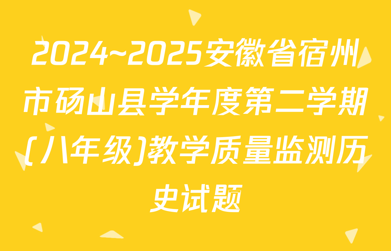 2024~2025安徽省宿州市砀山县学年度第二学期(八年级)教学质量监测历史试题