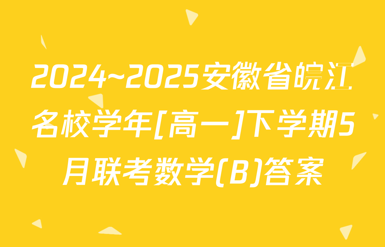 2024~2025安徽省皖江名校学年[高一]下学期5月联考数学(B)答案