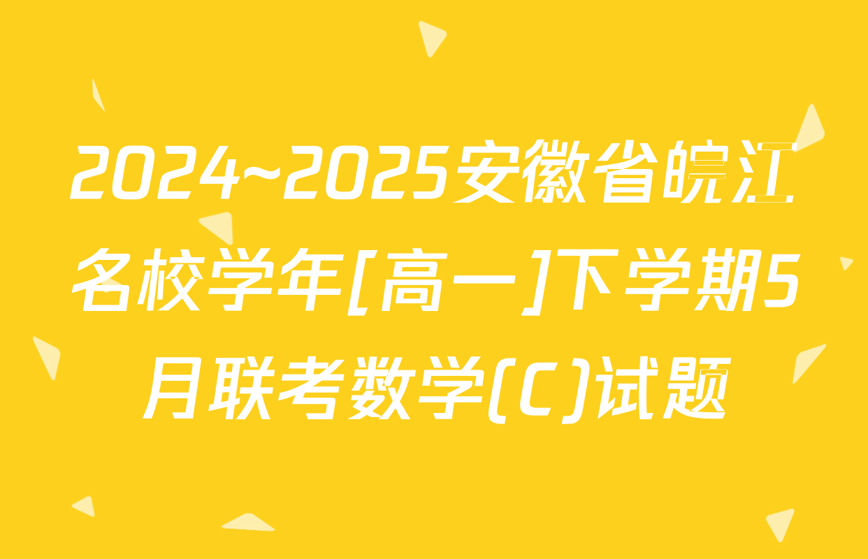 2024~2025安徽省皖江名校学年[高一]下学期5月联考数学(C)试题