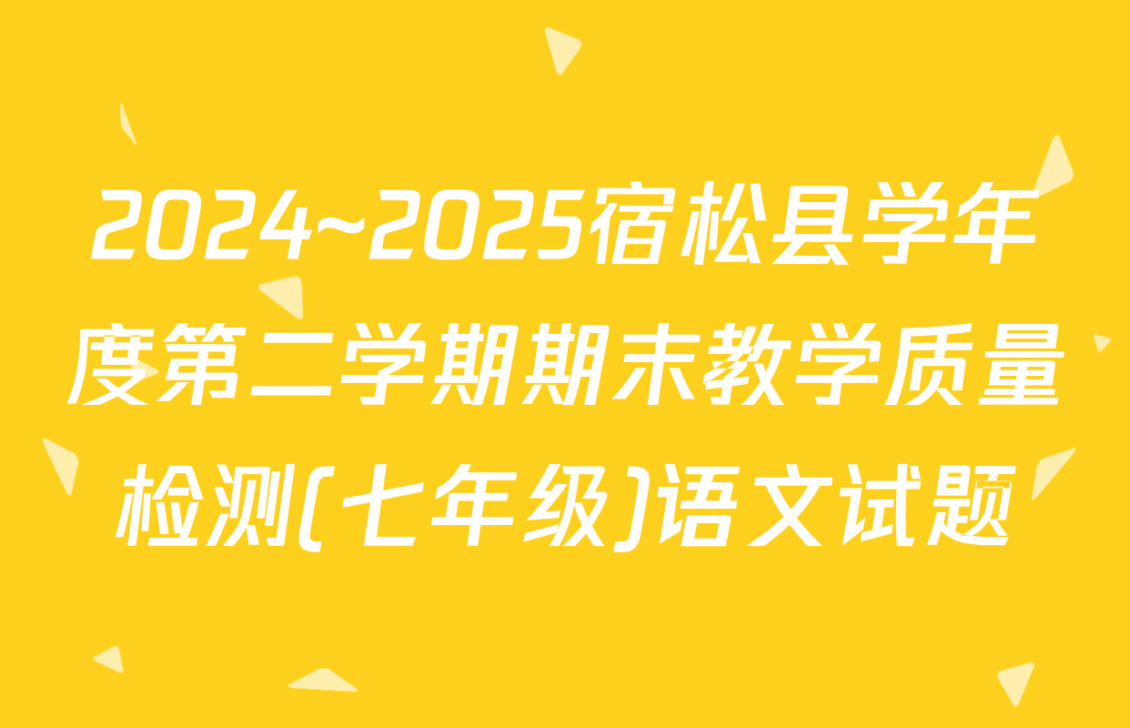 2024~2025宿松县学年度第二学期期末教学质量检测(七年级)语文试题