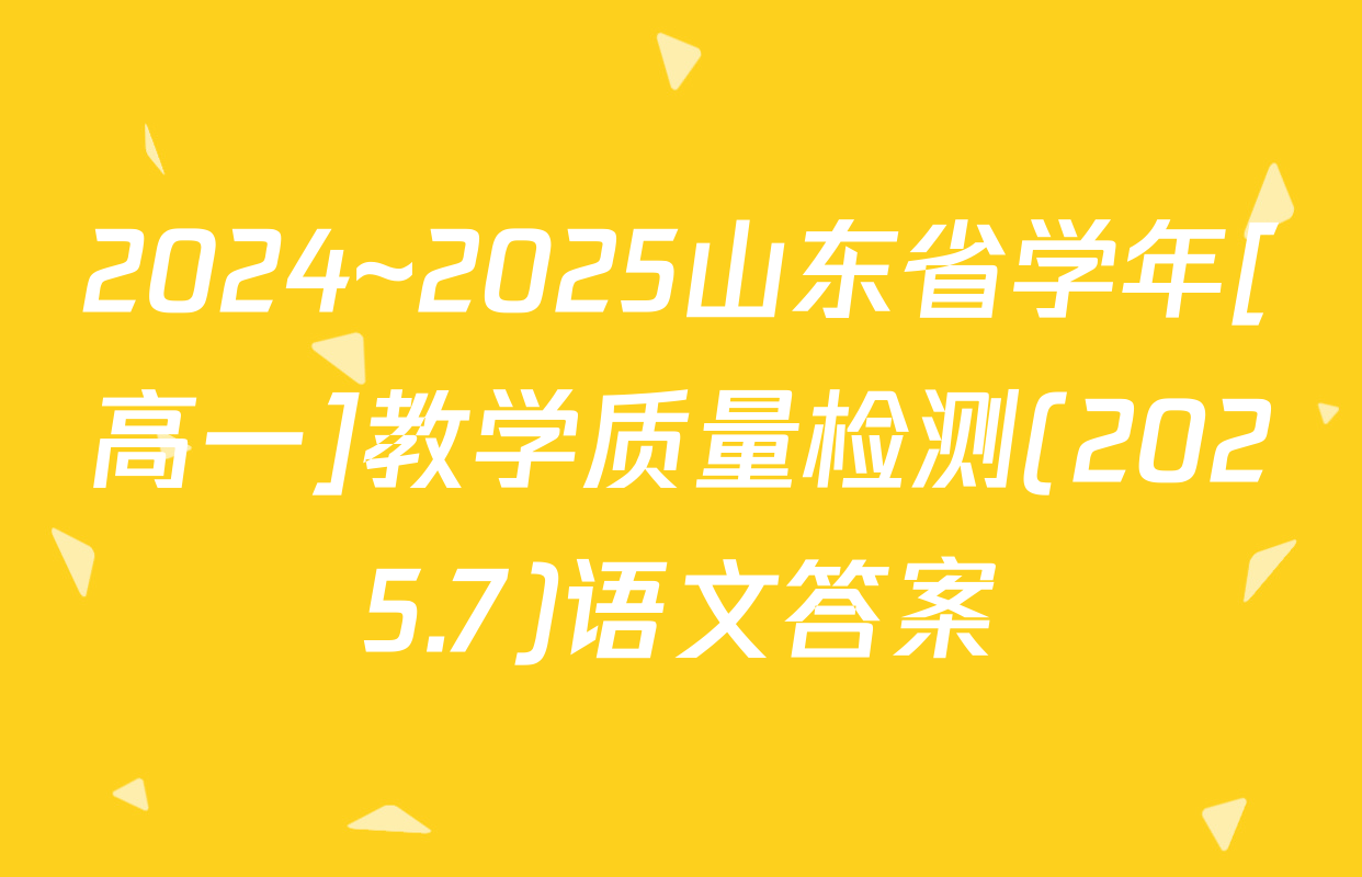 2024~2025山东省学年[高一]教学质量检测(2025.7)语文答案