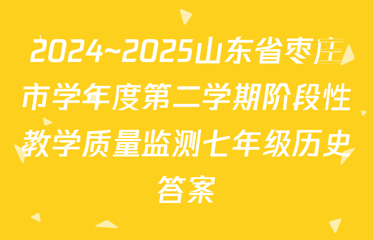 2024~2025山东省枣庄市学年度第二学期阶段性教学质量监测七年级历史答案