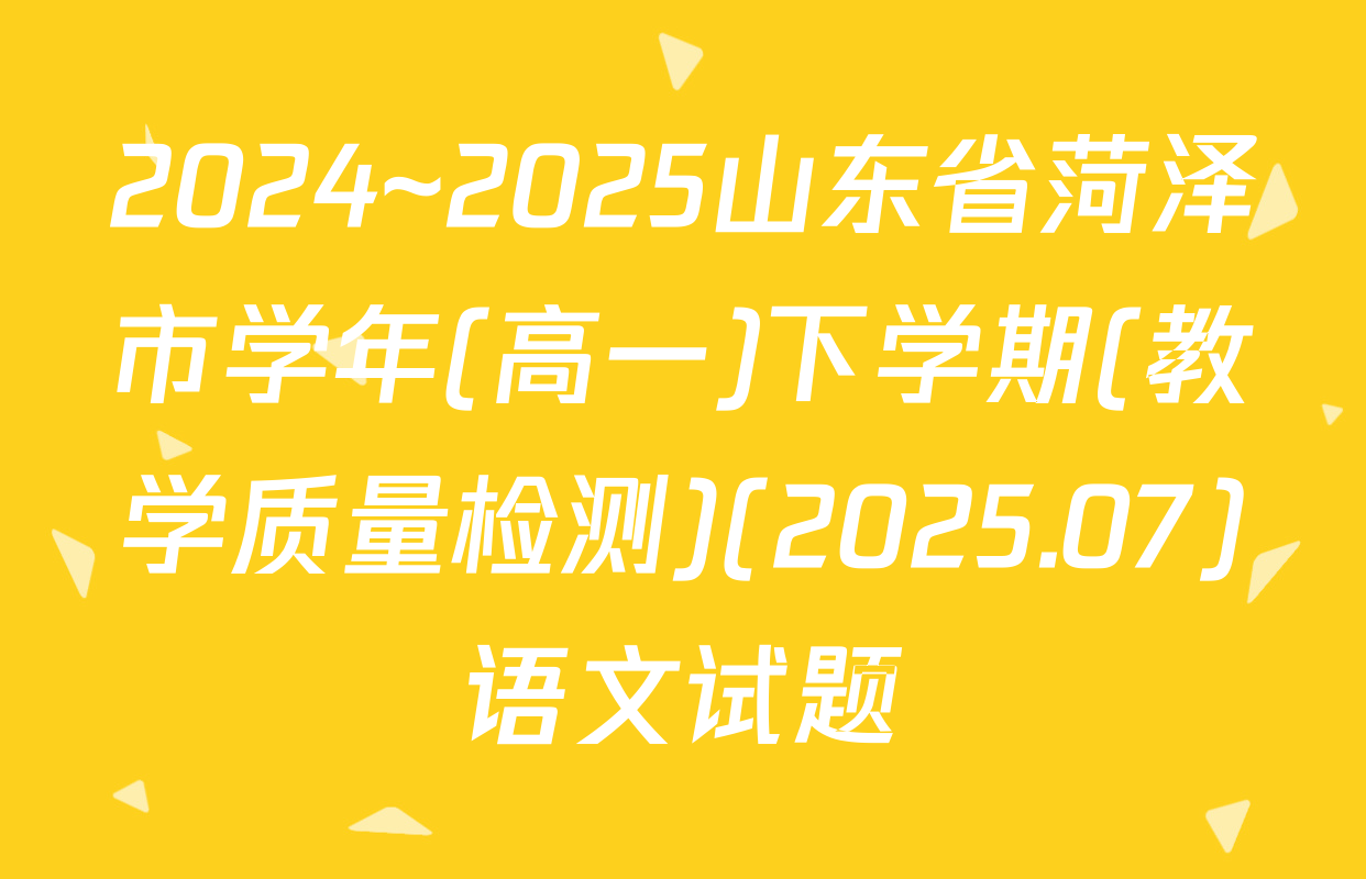 2024~2025山东省菏泽市学年(高一)下学期(教学质量检测)(2025.07)语文试题