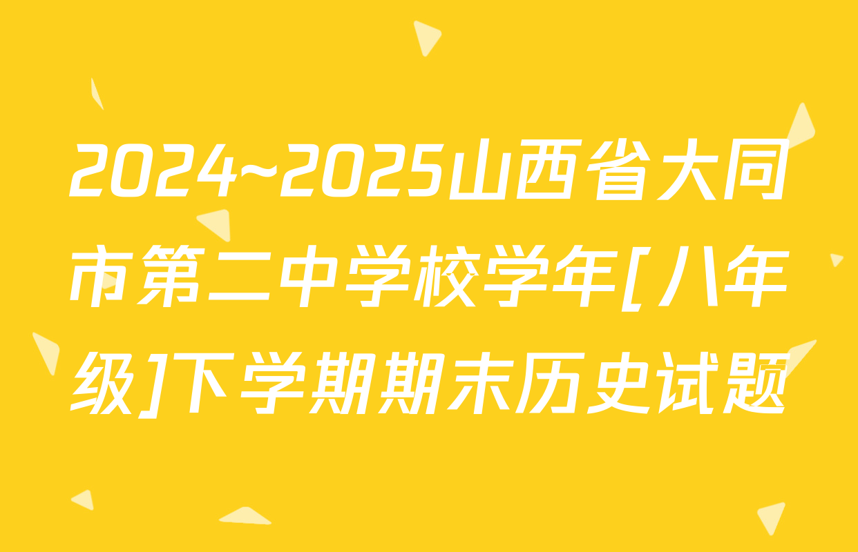 2024~2025山西省大同市第二中学校学年[八年级]下学期期末历史试题