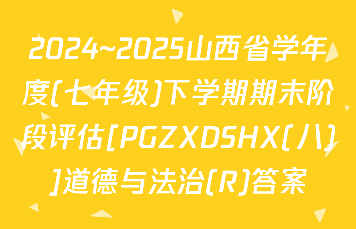2024~2025山西省学年度(七年级)下学期期末阶段评估[PGZXDSHX(八)]道德与法治(R)答案