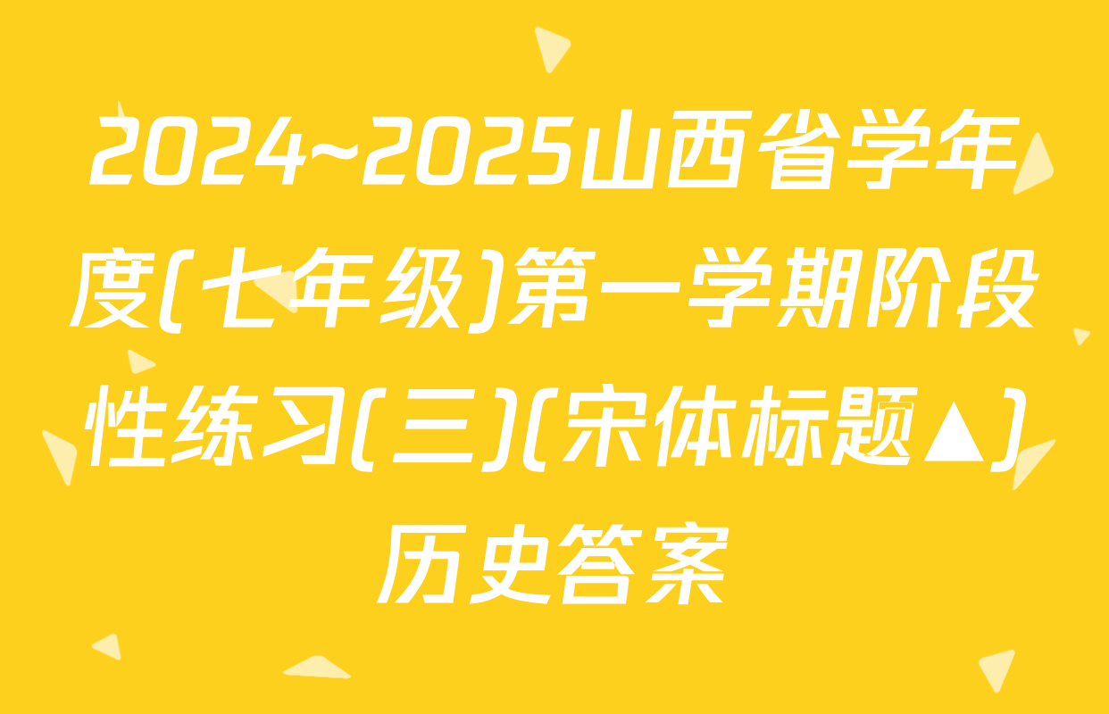 2024~2025山西省学年度(七年级)第一学期阶段性练习(三)(宋体标题▲)历史答案
