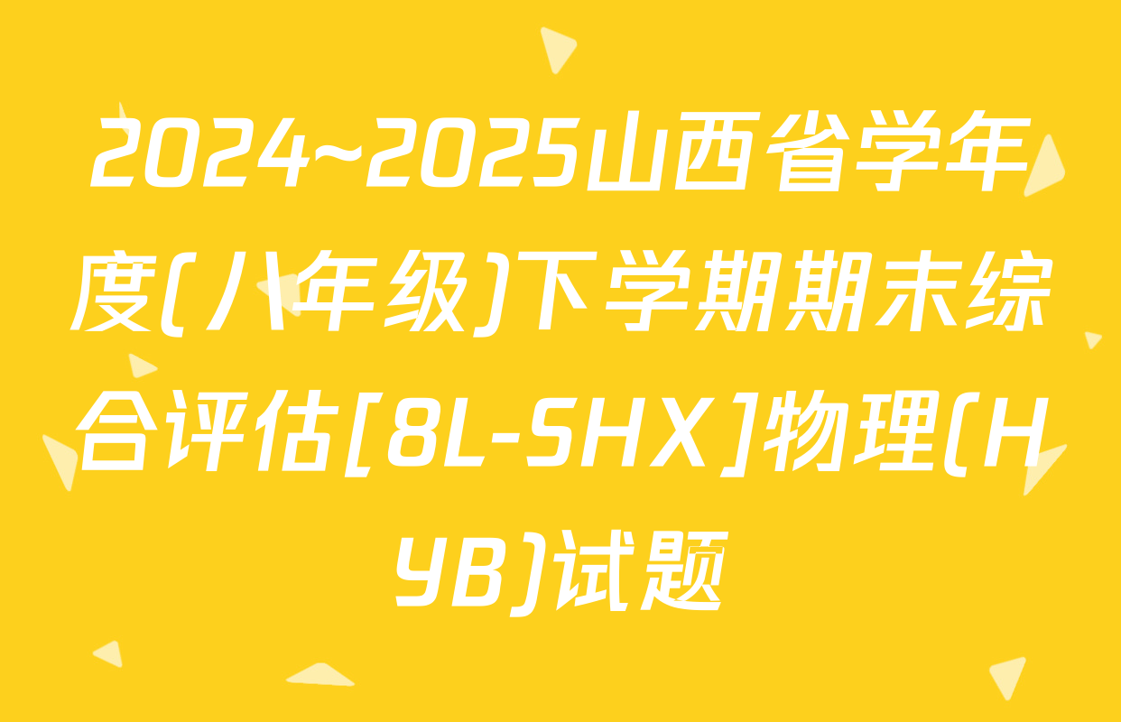 2024~2025山西省学年度(八年级)下学期期末综合评估[8L-SHX]物理(HYB)试题