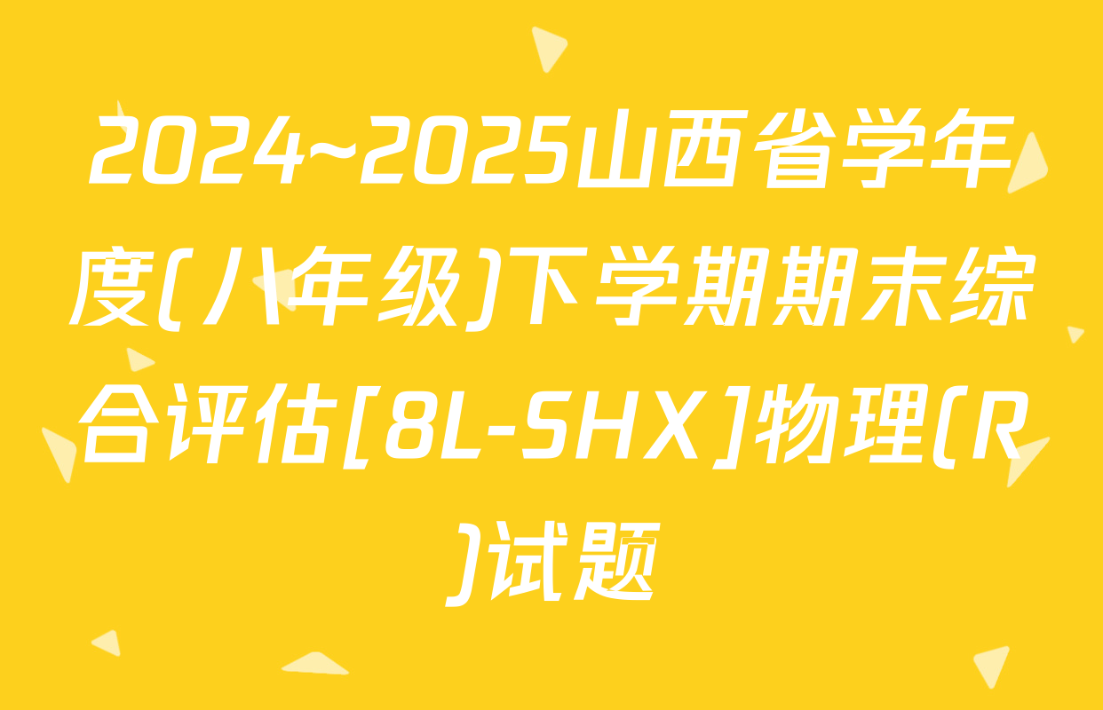 2024~2025山西省学年度(八年级)下学期期末综合评估[8L-SHX]物理(R)试题