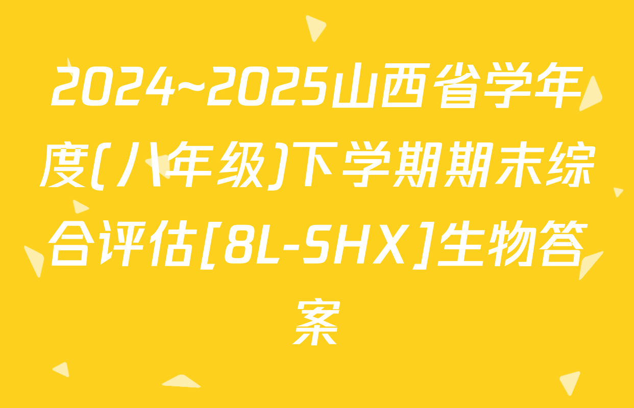 2024~2025山西省学年度(八年级)下学期期末综合评估[8L-SHX]生物答案