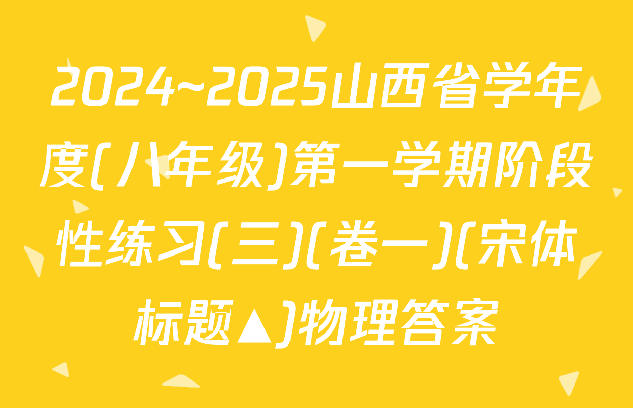 2024~2025山西省学年度(八年级)第一学期阶段性练习(三)(卷一)(宋体标题▲)物理答案
