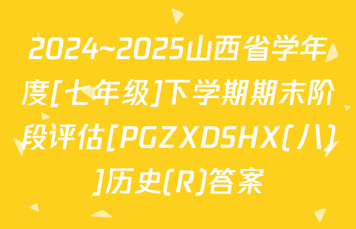 2024~2025山西省学年度[七年级]下学期期末阶段评估[PGZXDSHX(八)]历史(R)答案
