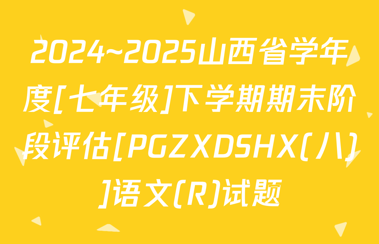 2024~2025山西省学年度[七年级]下学期期末阶段评估[PGZXDSHX(八)]语文(R)试题