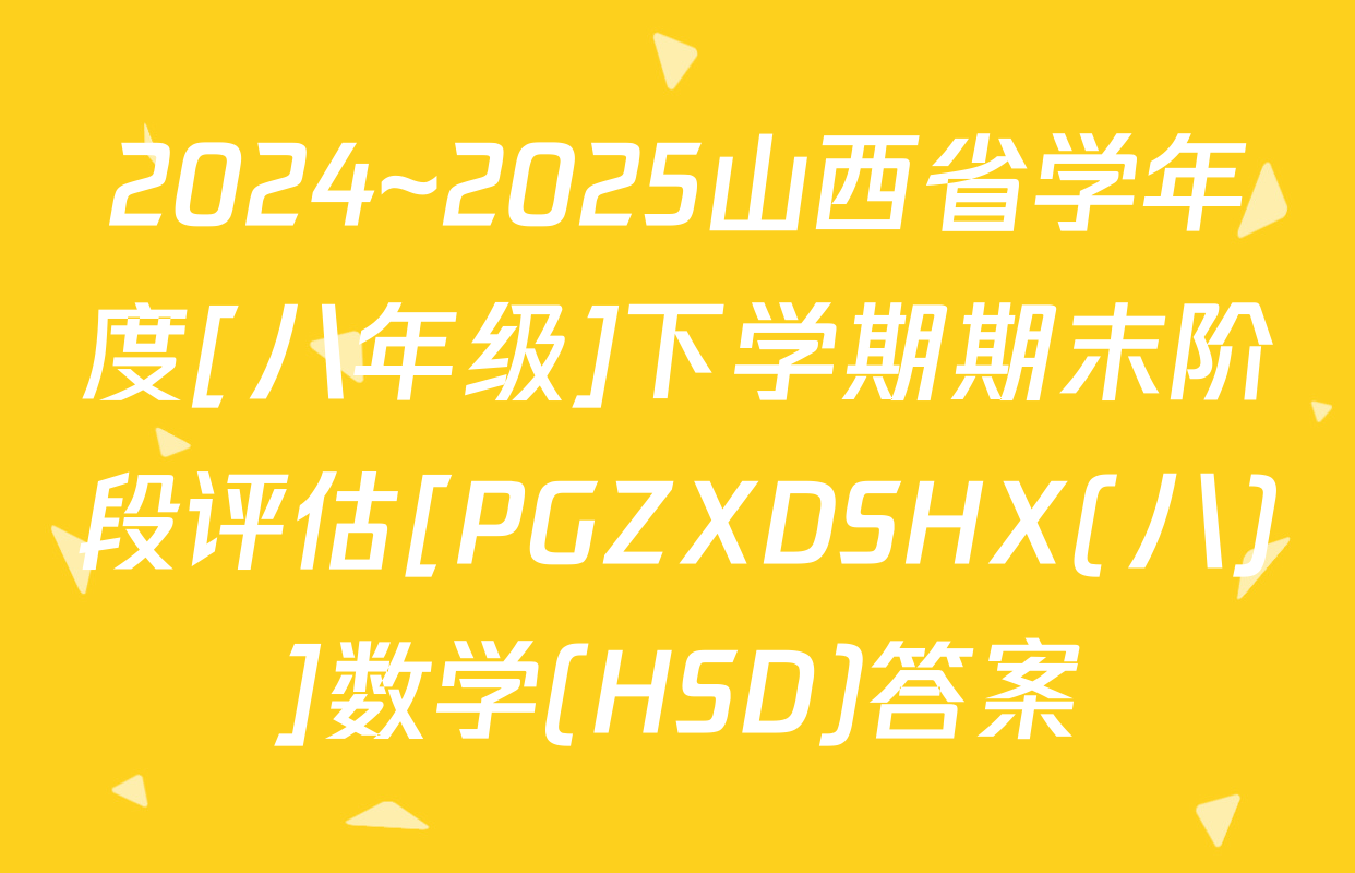 2024~2025山西省学年度[八年级]下学期期末阶段评估[PGZXDSHX(八)]数学(HSD)答案