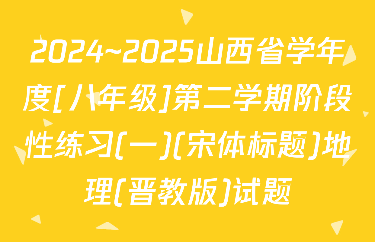 2024~2025山西省学年度[八年级]第二学期阶段性练习(一)(宋体标题)地理(晋教版)试题