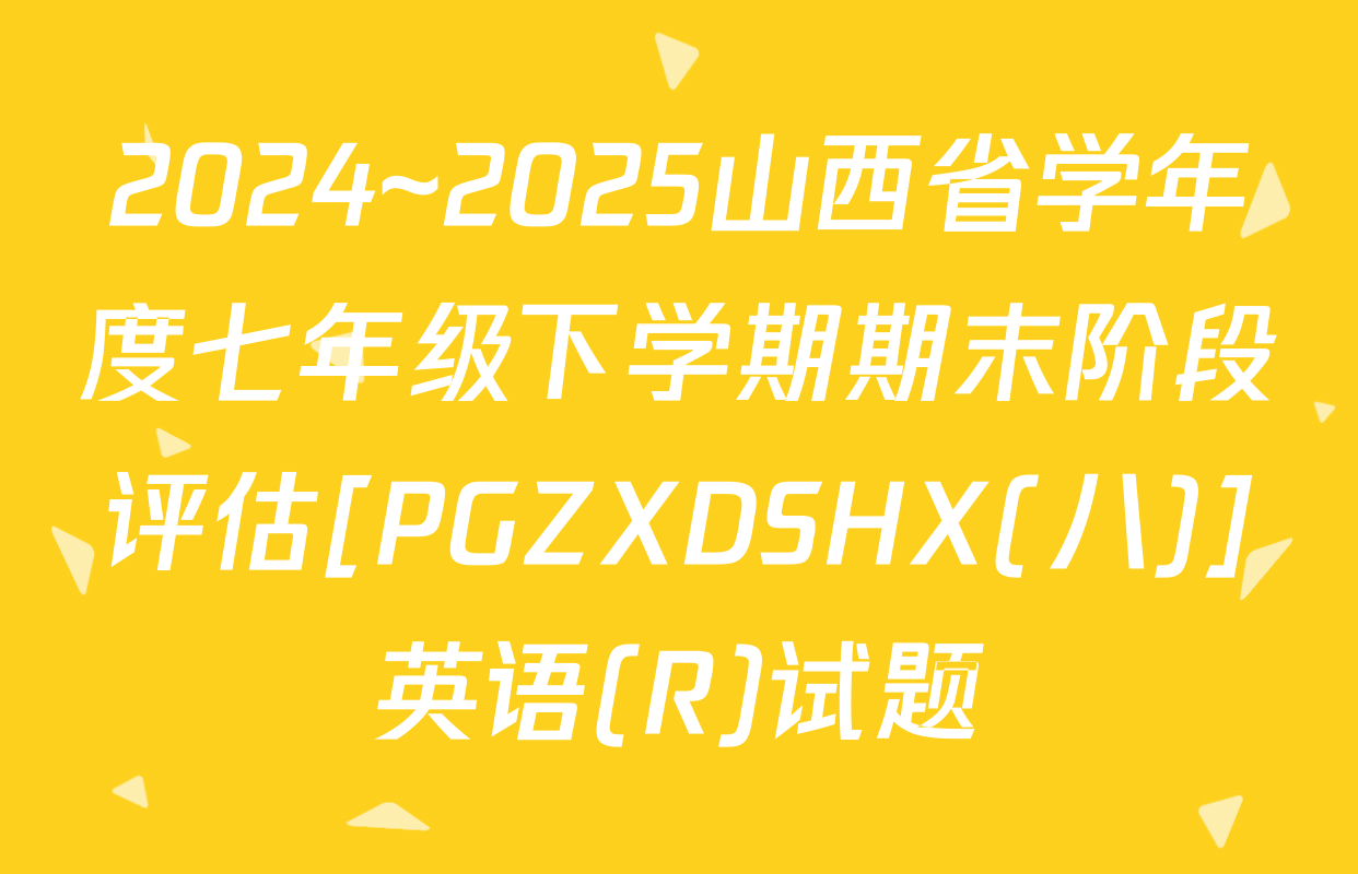2024~2025山西省学年度七年级下学期期末阶段评估[PGZXDSHX(八)]英语(R)试题