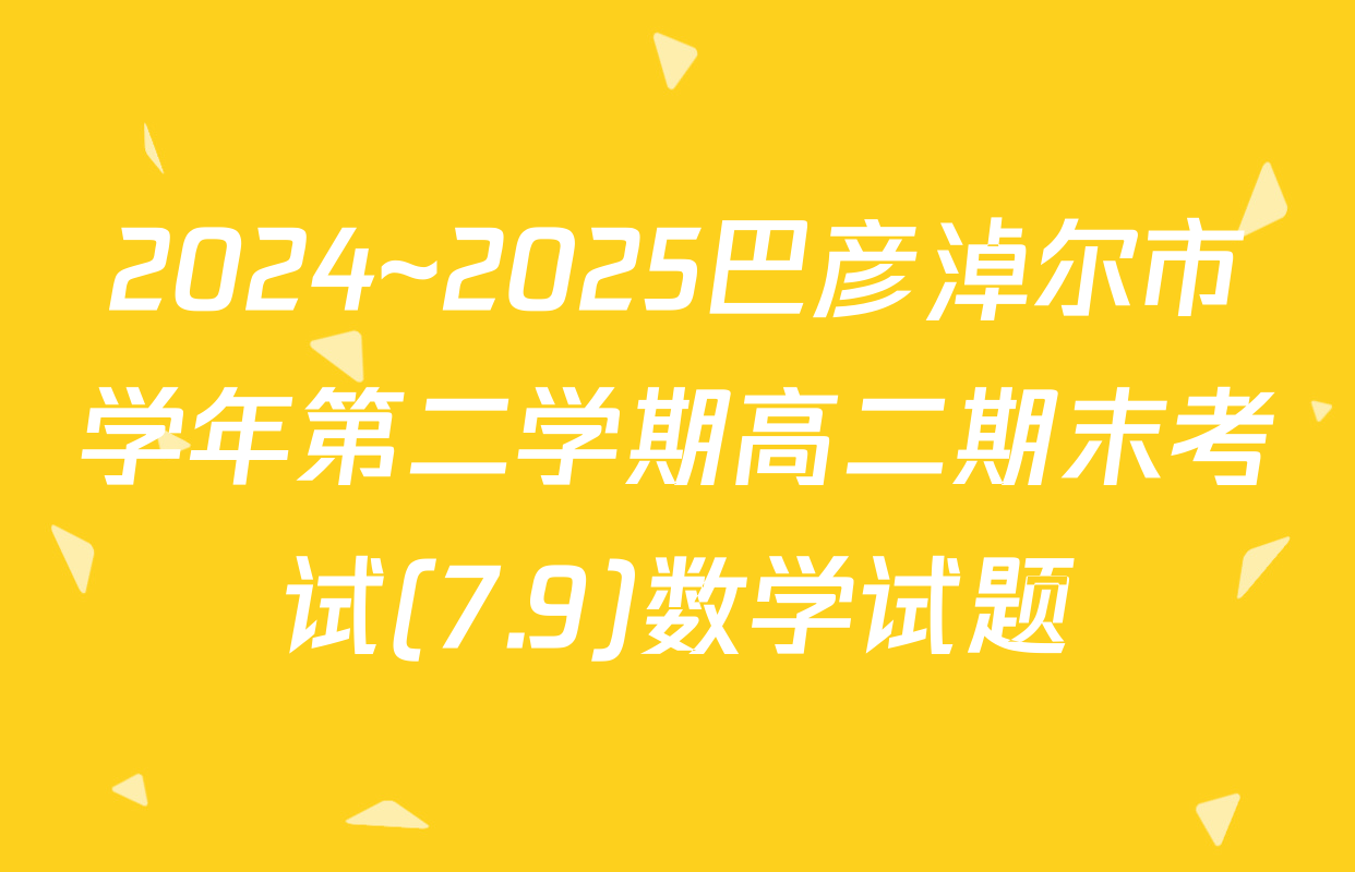 2024~2025巴彦淖尔市学年第二学期高二期末考试(7.9)数学试题