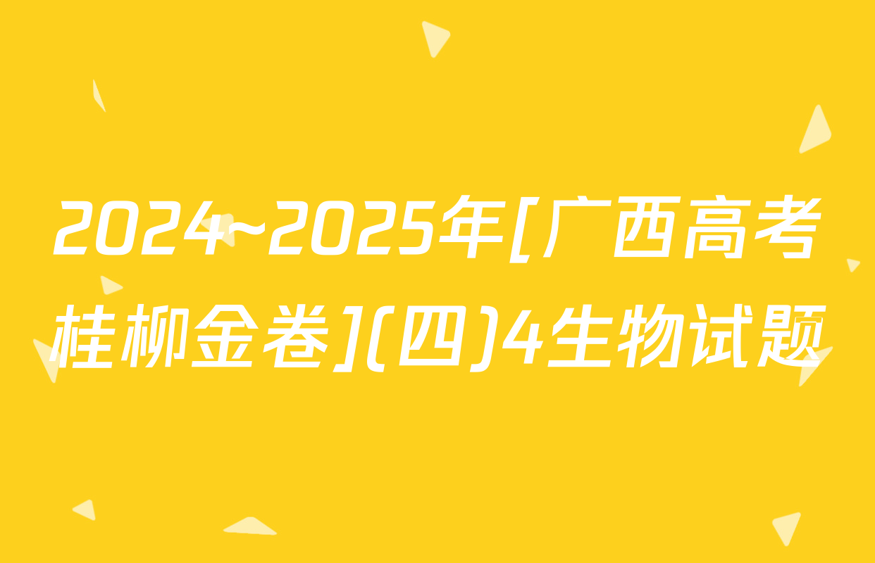 2024~2025年[广西高考桂柳金卷](四)4生物试题