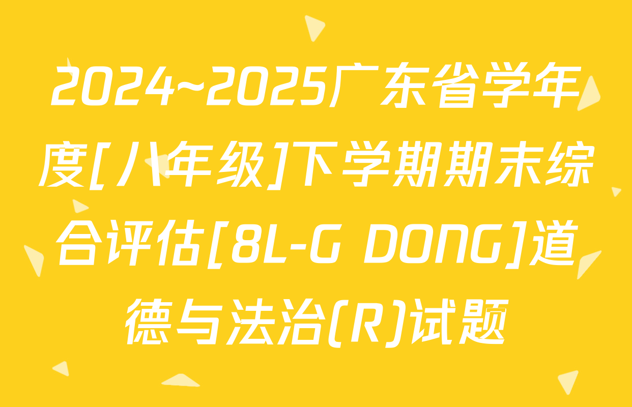2024~2025广东省学年度[八年级]下学期期末综合评估[8L-G DONG]道德与法治(R)试题