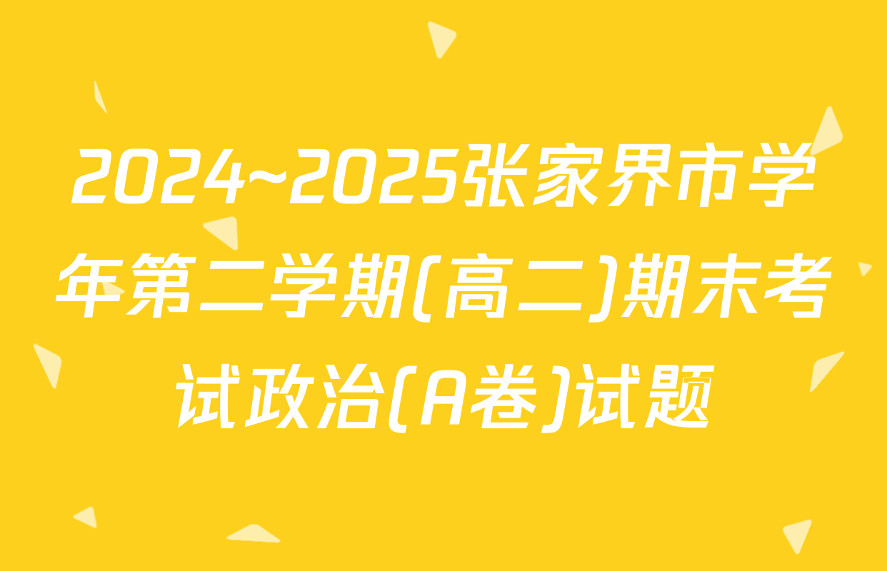 2024~2025张家界市学年第二学期(高二)期末考试政治(A卷)试题