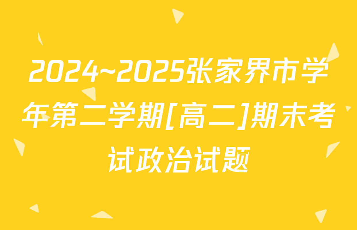 2024~2025张家界市学年第二学期[高二]期末考试政治试题
