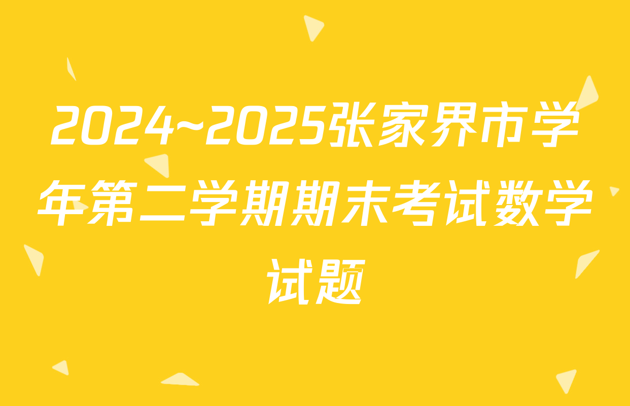 2024~2025张家界市学年第二学期期末考试数学试题