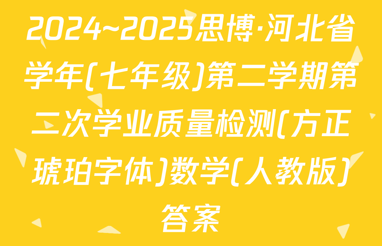 2024~2025思博·河北省学年(七年级)第二学期第二次学业质量检测(方正琥珀字体)数学(人教版)答案