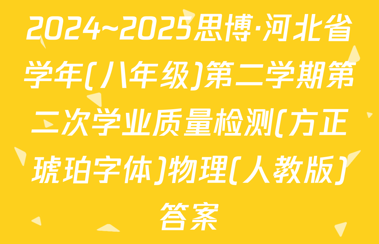 2024~2025思博·河北省学年(八年级)第二学期第二次学业质量检测(方正琥珀字体)物理(人教版)答案