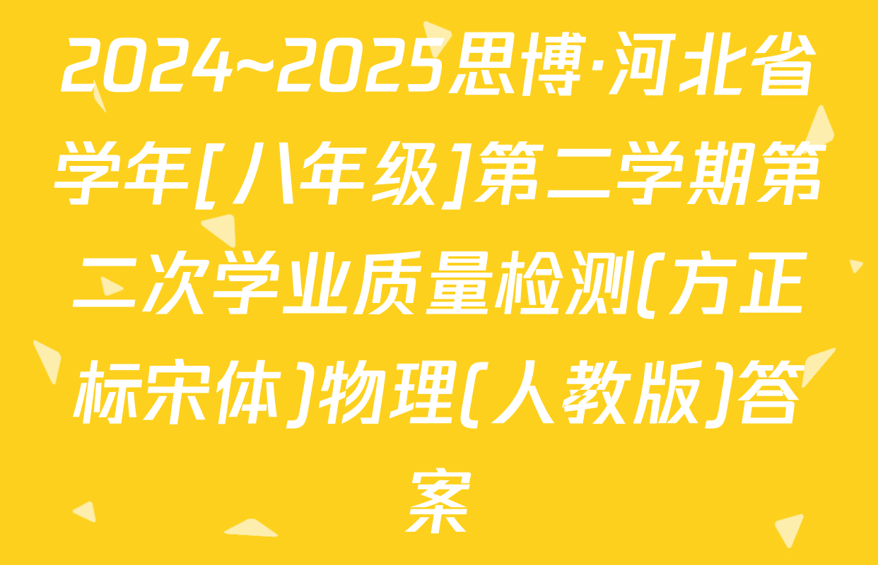 2024~2025思博·河北省学年[八年级]第二学期第二次学业质量检测(方正标宋体)物理(人教版)答案