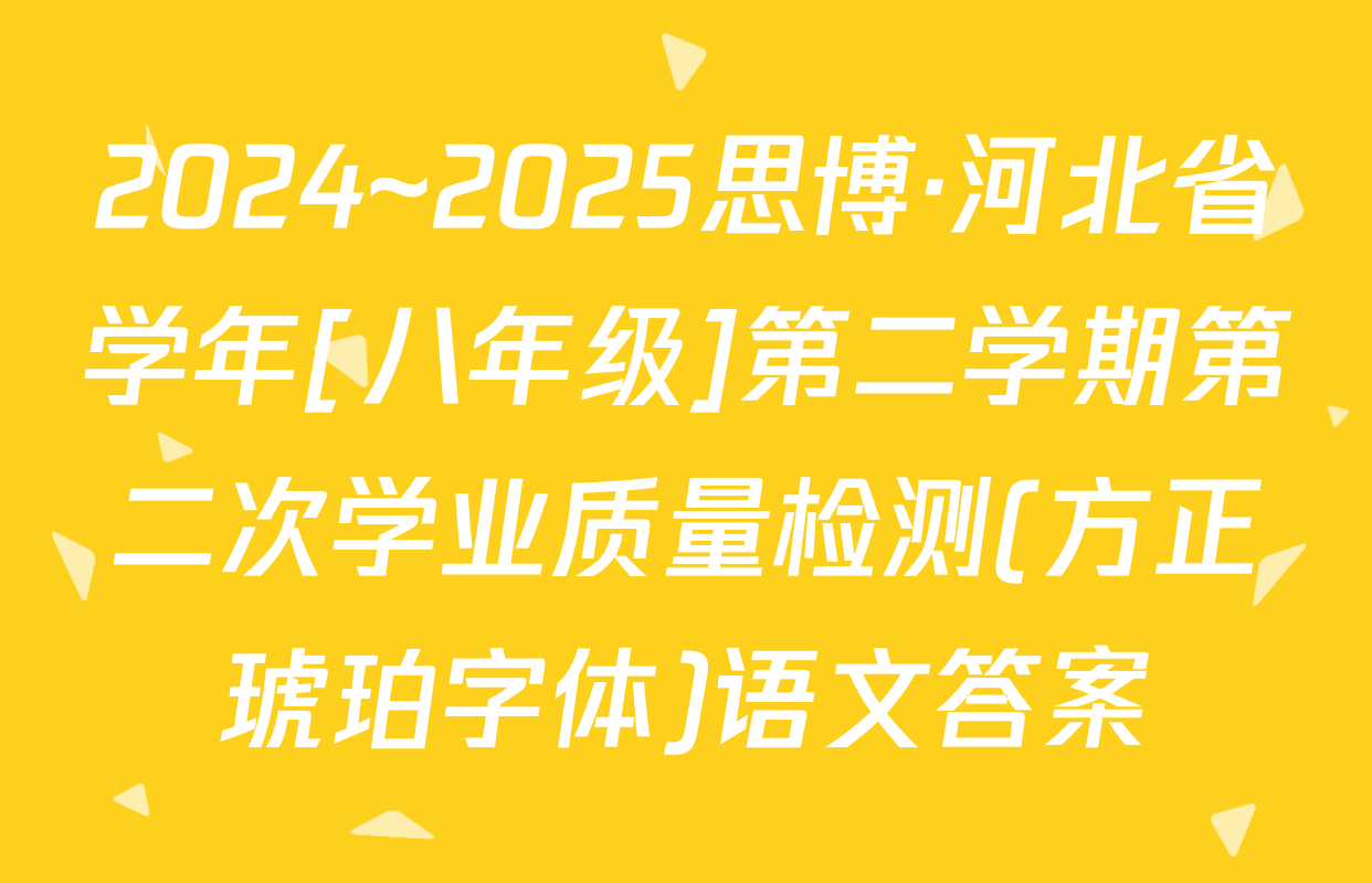 2024~2025思博·河北省学年[八年级]第二学期第二次学业质量检测(方正琥珀字体)语文答案