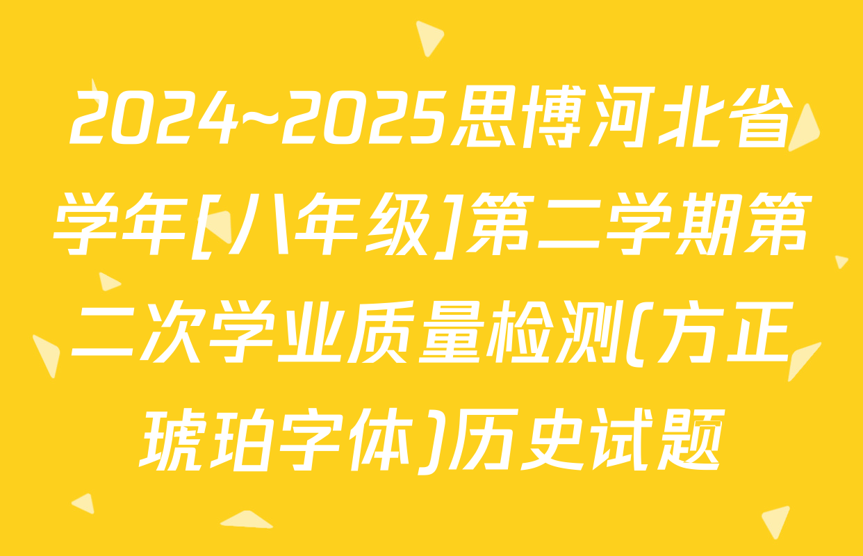 2024~2025思博河北省学年[八年级]第二学期第二次学业质量检测(方正琥珀字体)历史试题