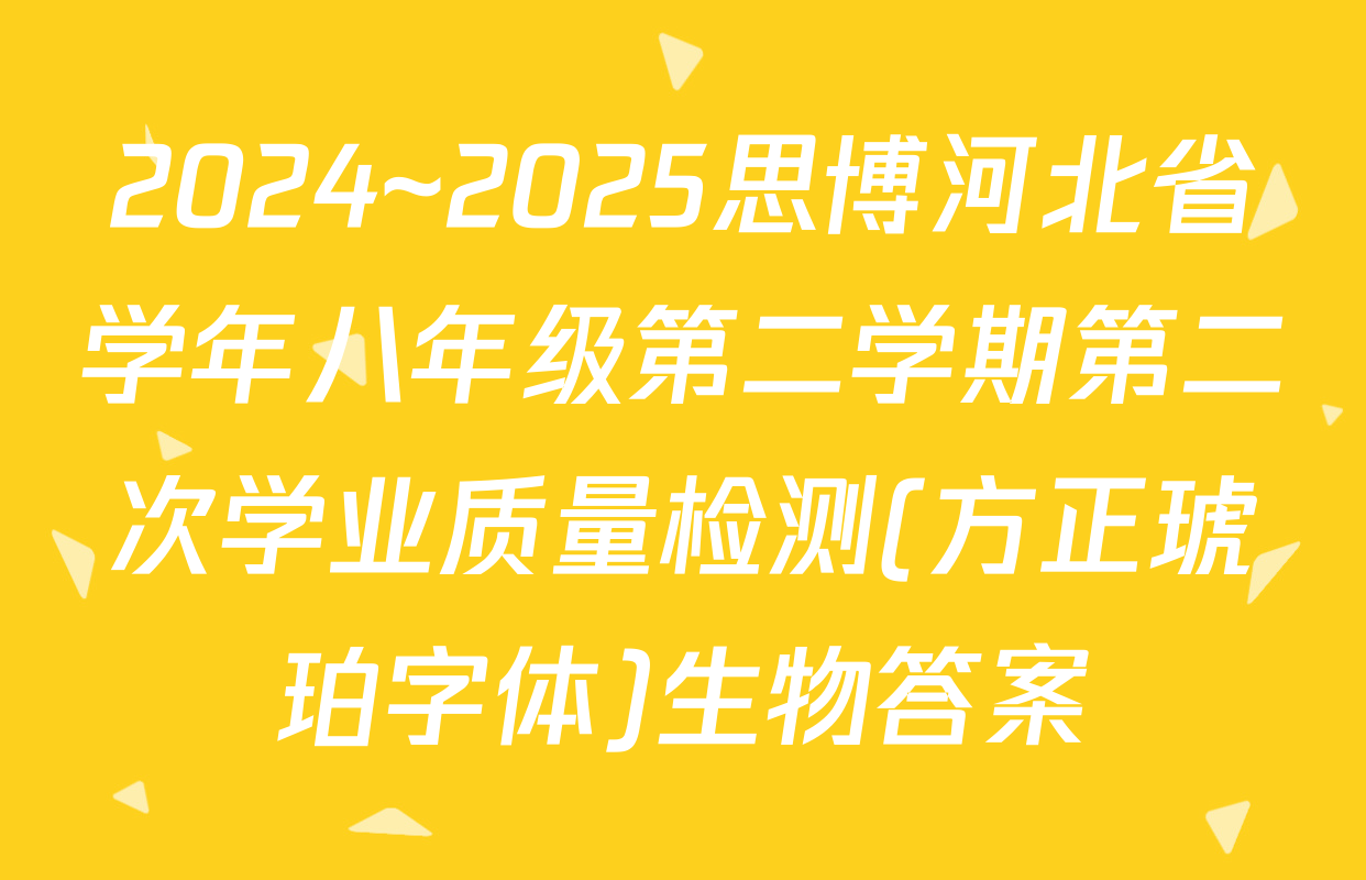 2024~2025思博河北省学年八年级第二学期第二次学业质量检测(方正琥珀字体)生物答案