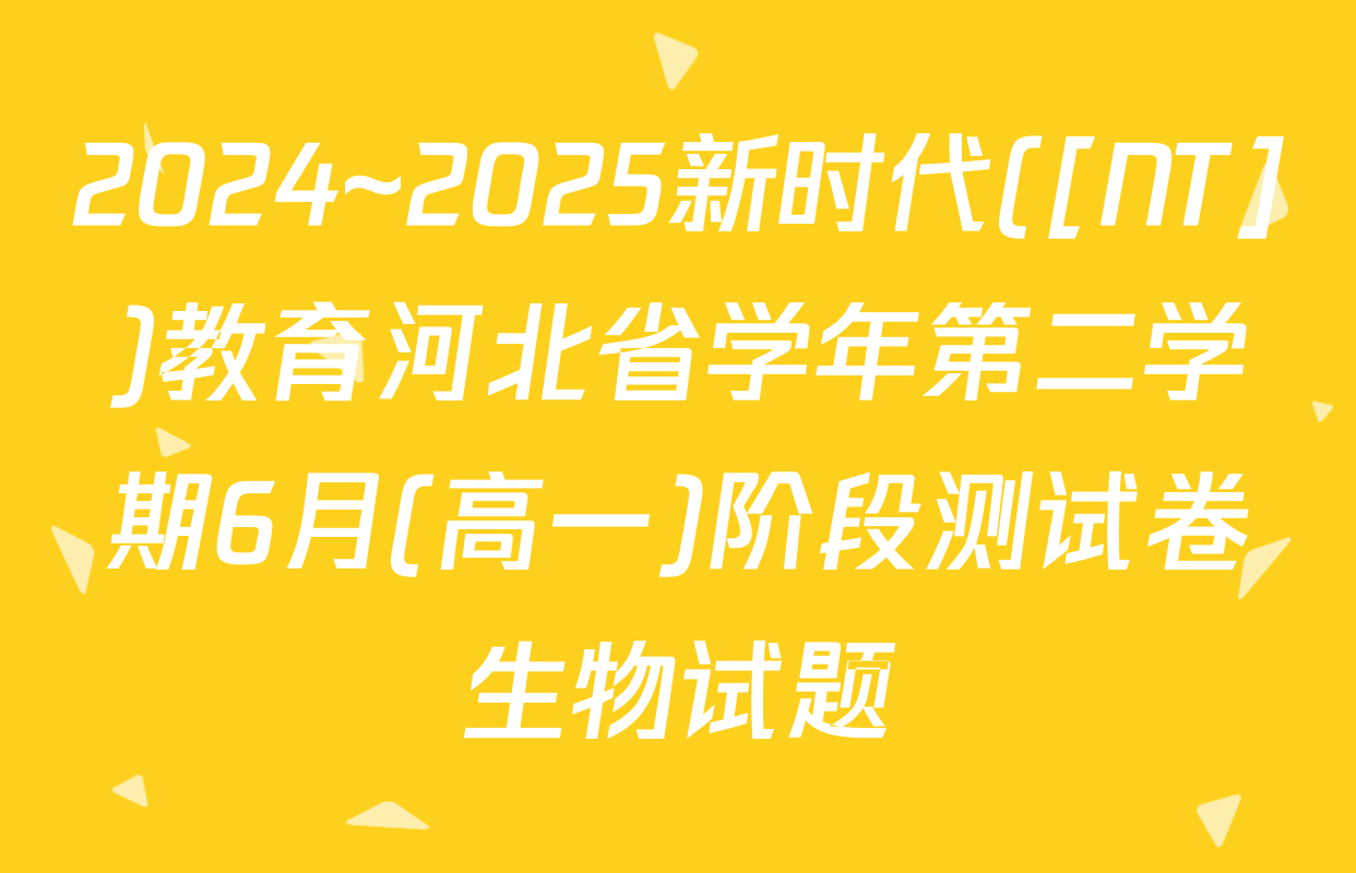 2024~2025新时代([NT])教育河北省学年第二学期6月(高一)阶段测试卷生物试题