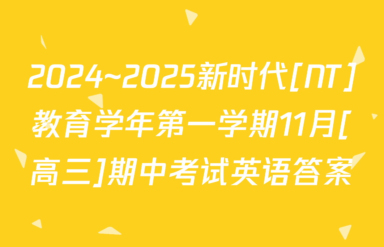 2024~2025新时代[NT]教育学年第一学期11月[高三]期中考试英语答案