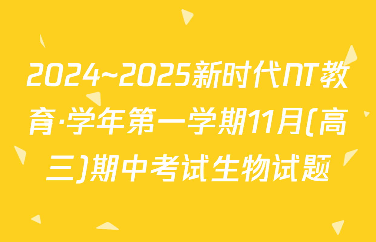 2024~2025新时代NT教育·学年第一学期11月(高三)期中考试生物试题