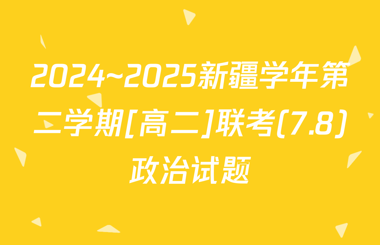 2024~2025新疆学年第二学期[高二]联考(7.8)政治试题