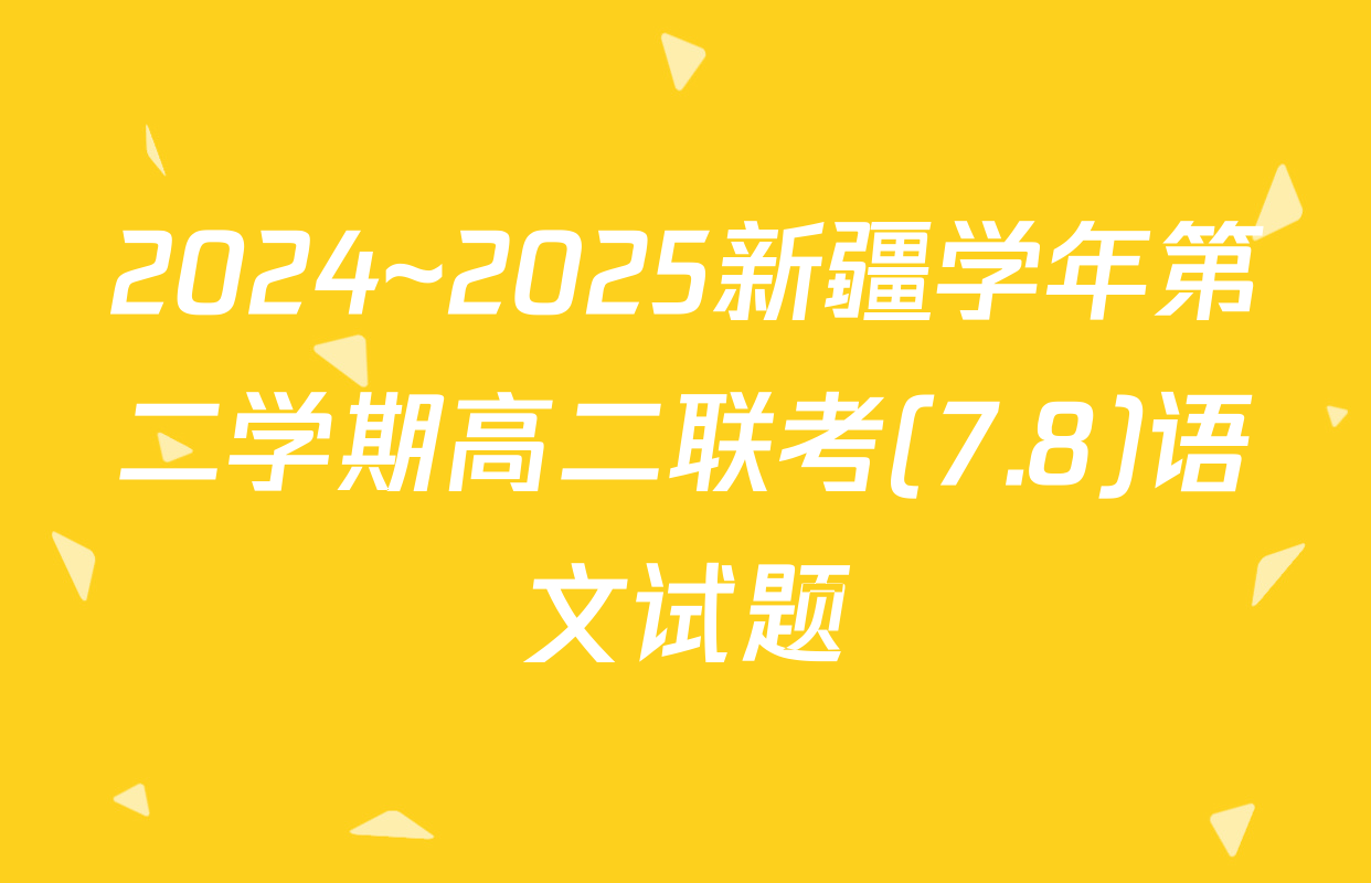 2024~2025新疆学年第二学期高二联考(7.8)语文试题