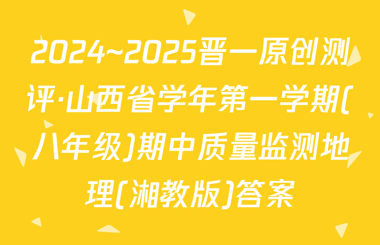 2024~2025晋一原创测评·山西省学年第一学期(八年级)期中质量监测地理(湘教版)答案