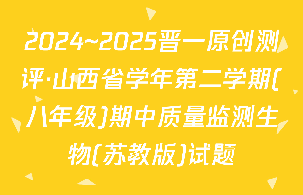 2024~2025晋一原创测评·山西省学年第二学期(八年级)期中质量监测生物(苏教版)试题