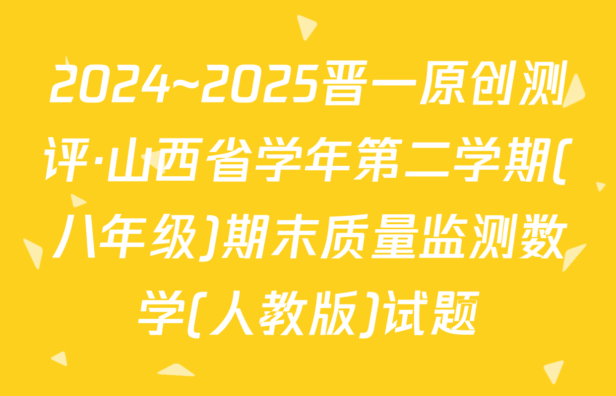 2024~2025晋一原创测评·山西省学年第二学期(八年级)期末质量监测数学(人教版)试题