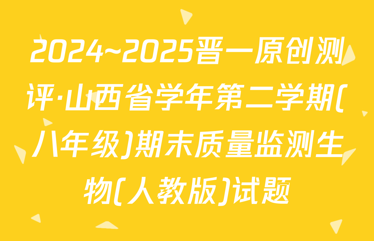 2024~2025晋一原创测评·山西省学年第二学期(八年级)期末质量监测生物(人教版)试题