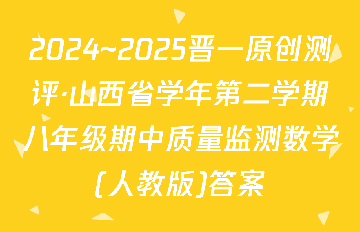 2024~2025晋一原创测评·山西省学年第二学期八年级期中质量监测数学(人教版)答案