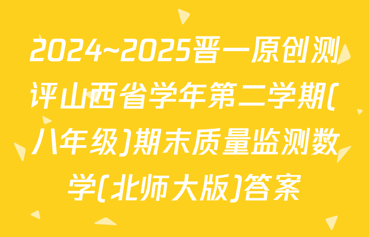 2024~2025晋一原创测评山西省学年第二学期(八年级)期末质量监测数学(北师大版)答案
