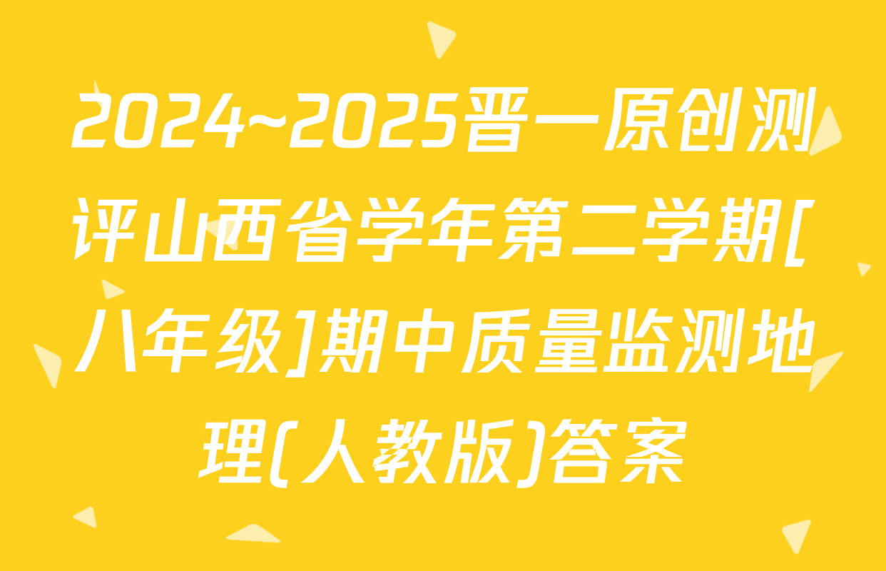 2024~2025晋一原创测评山西省学年第二学期[八年级]期中质量监测地理(人教版)答案