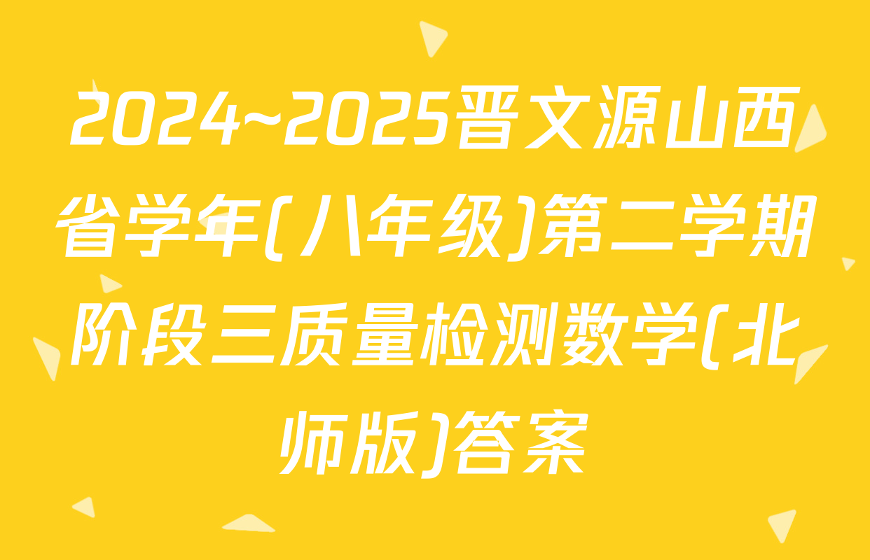 2024~2025晋文源山西省学年(八年级)第二学期阶段三质量检测数学(北师版)答案